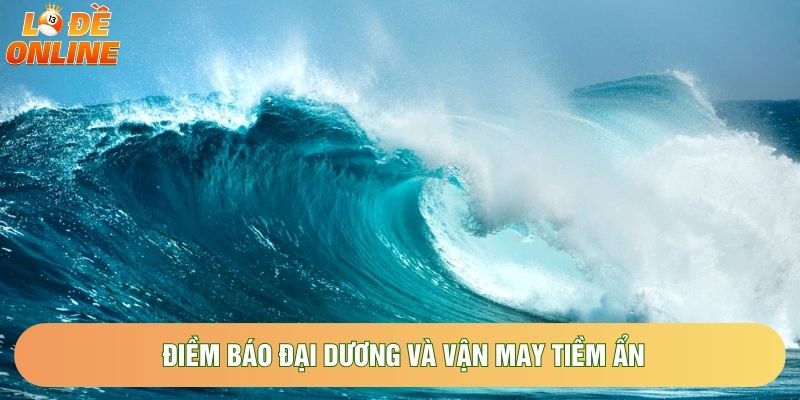 Điềm báo đại dương và vận may tiềm ẩn Điềm báo đại dương và vận may tiềm ẩn